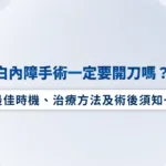 白內障手術一定要開刀嗎？手術最佳時機、治療方法及術後須知一次看