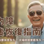 白內障手術要休息多久？太陽眼鏡要戴多久？恢復期完整照護指南