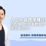 人工水晶體哪種比較好？白內障人工水晶體壽命、種類、挑法報你知