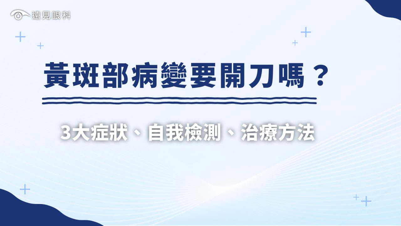 黃斑部病變要開刀嗎？眼科醫師詳解3大症狀、自我檢測、治療方法